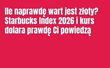 Obraz do artykułu: Ile naprawdę wart jest złoty? Starbucks Index 2026 i kurs dolara prawdę Ci powiedzą